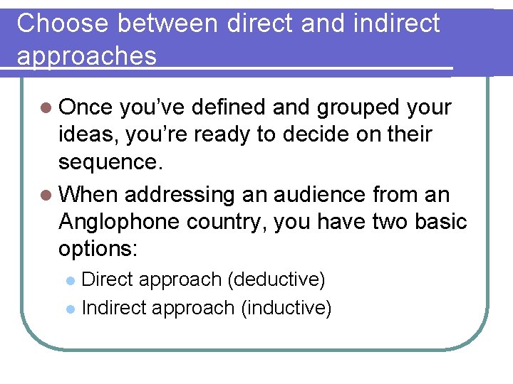 Choose between direct and indirect approaches l Once you’ve defined and grouped your ideas,