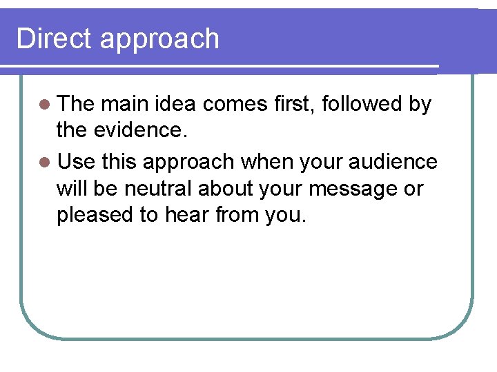 Direct approach l The main idea comes first, followed by the evidence. l Use