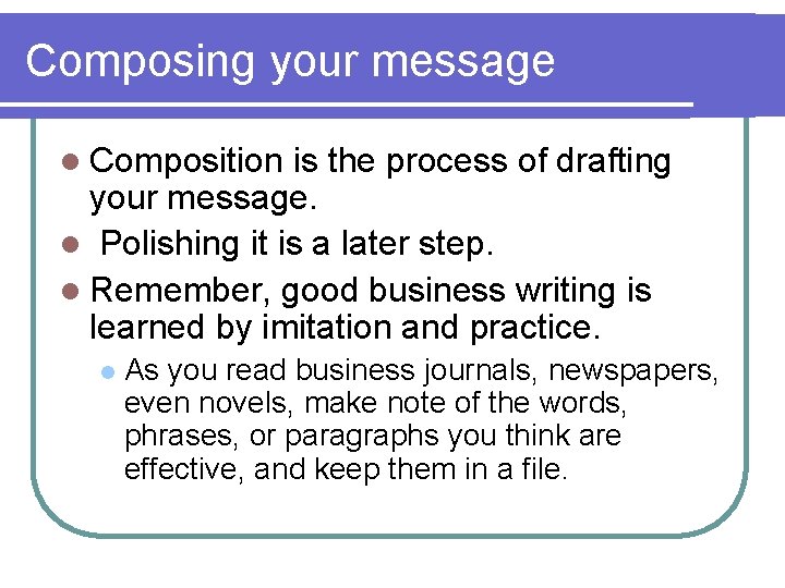 Composing your message l Composition is the process of drafting your message. l Polishing