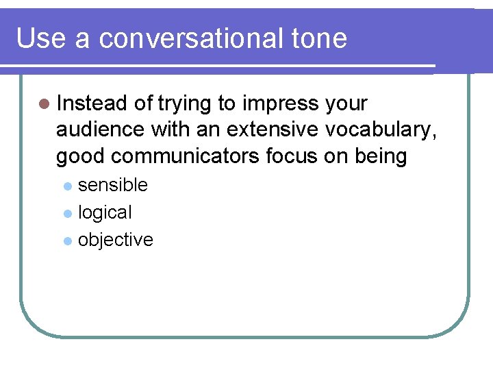 Use a conversational tone l Instead of trying to impress your audience with an