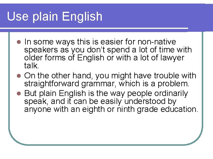 Use plain English In some ways this is easier for non-native speakers as you