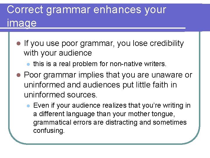 Correct grammar enhances your image l If you use poor grammar, you lose credibility