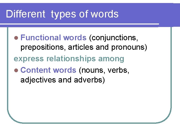 Different types of words l Functional words (conjunctions, prepositions, articles and pronouns) express relationships
