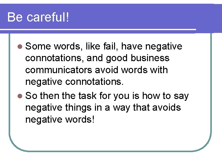 Be careful! l Some words, like fail, have negative connotations, and good business communicators