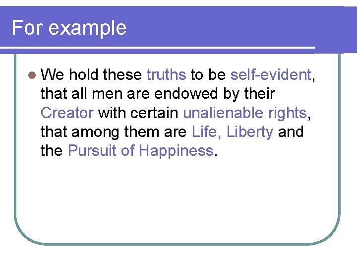 For example l We hold these truths to be self-evident, that all men are