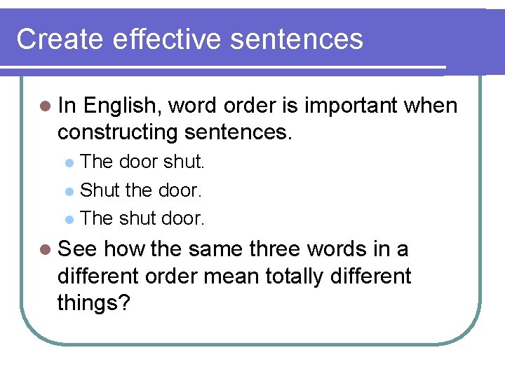 Create effective sentences l In English, word order is important when constructing sentences. The