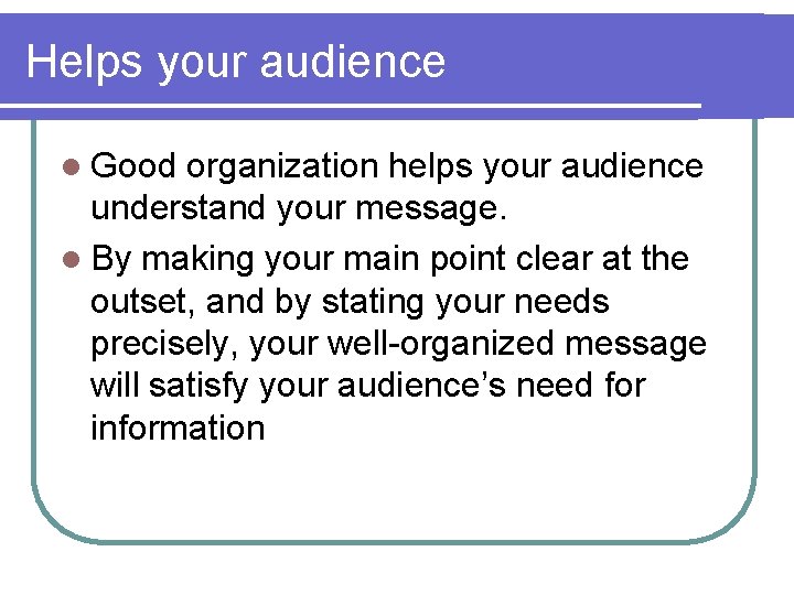 Helps your audience l Good organization helps your audience understand your message. l By