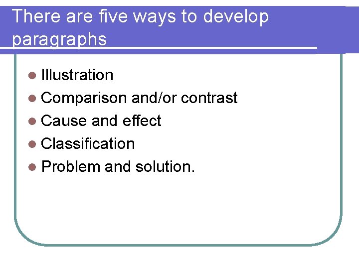 There are five ways to develop paragraphs l Illustration l Comparison and/or contrast l