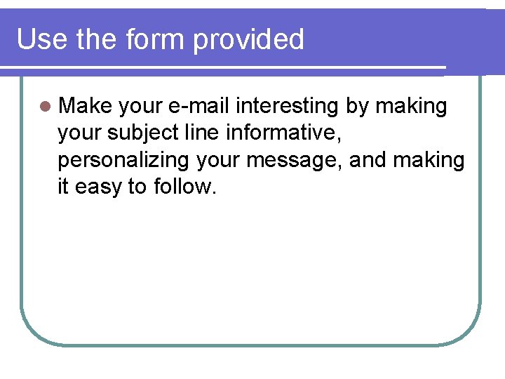 Use the form provided l Make your e-mail interesting by making your subject line