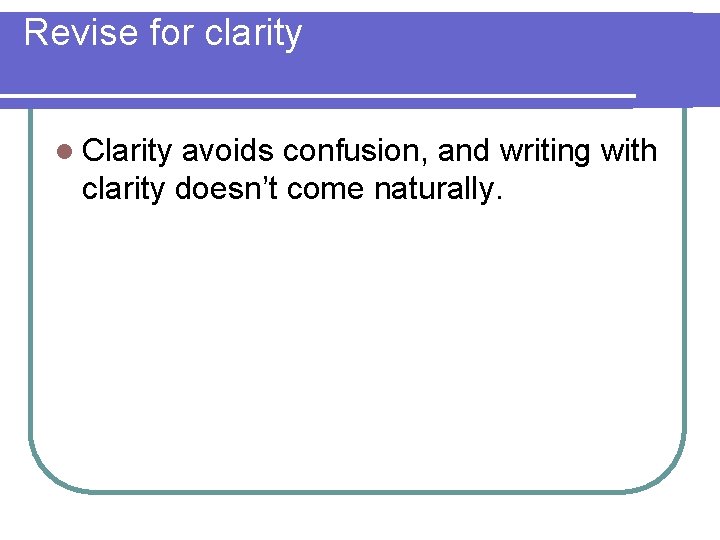 Revise for clarity l Clarity avoids confusion, and writing with clarity doesn’t come naturally.