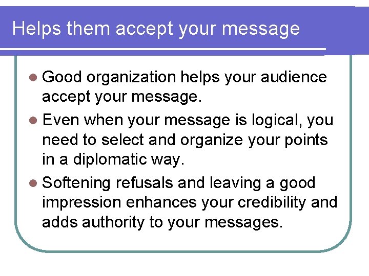 Helps them accept your message l Good organization helps your audience accept your message.