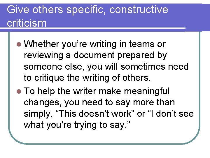 Give others specific, constructive criticism l Whether you’re writing in teams or reviewing a