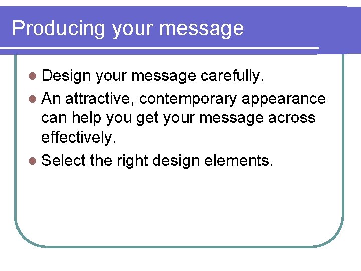 Producing your message l Design your message carefully. l An attractive, contemporary appearance can