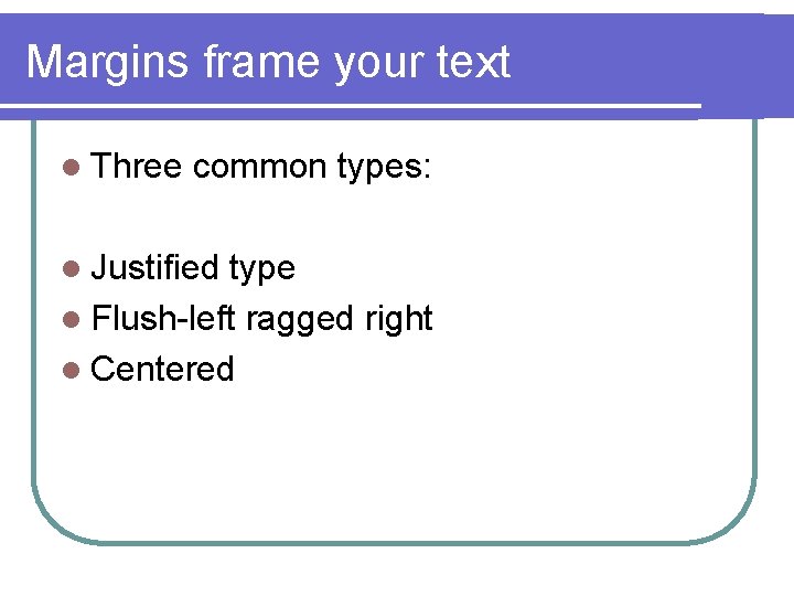 Margins frame your text l Three common types: l Justified type l Flush-left ragged