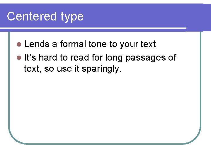 Centered type l Lends a formal tone to your text l It’s hard to