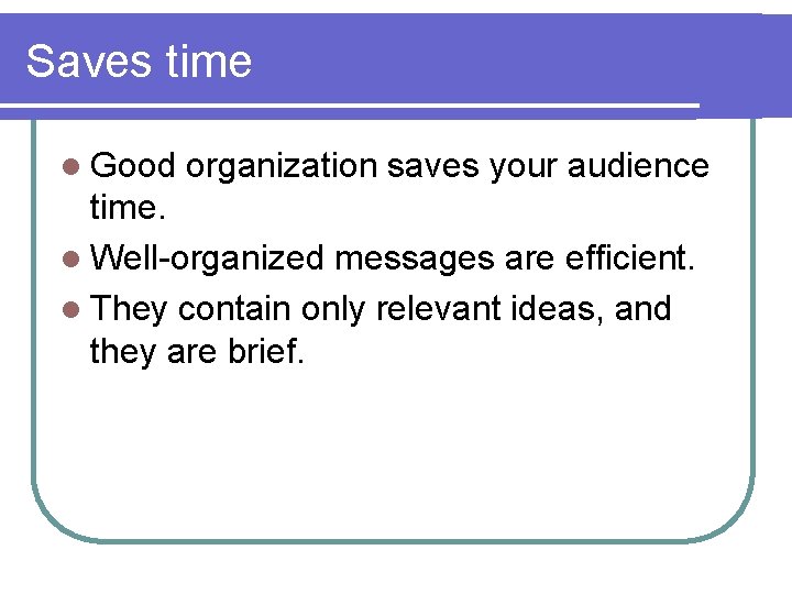 Saves time l Good organization saves your audience time. l Well-organized messages are efficient.