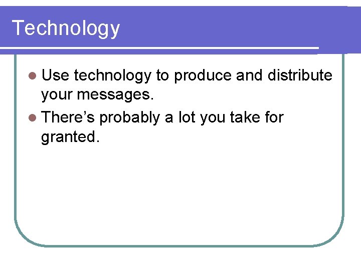 Technology l Use technology to produce and distribute your messages. l There’s probably a