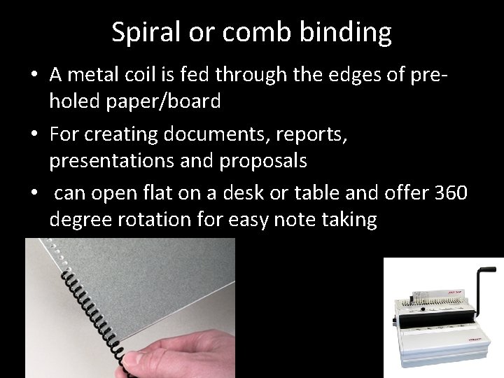 Spiral or comb binding • A metal coil is fed through the edges of