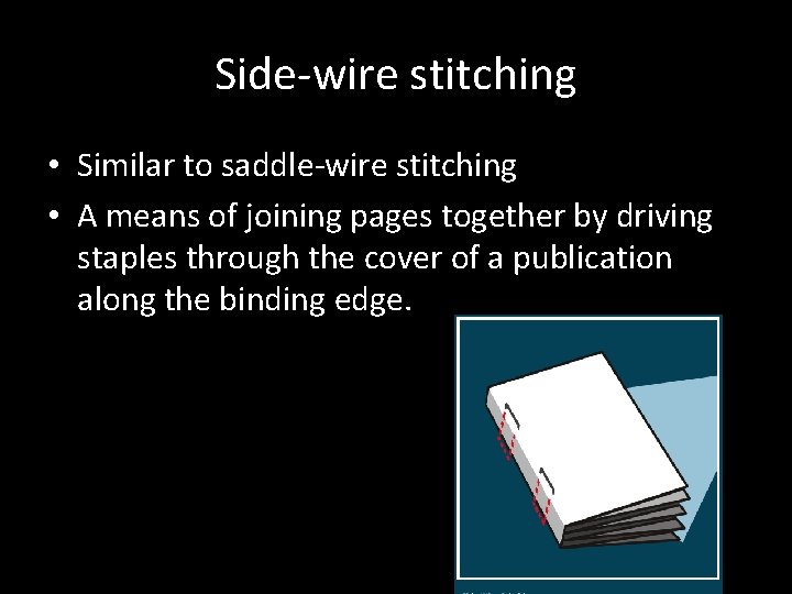 Side-wire stitching • Similar to saddle-wire stitching • A means of joining pages together