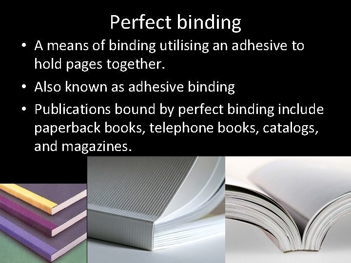 Perfect binding • A means of binding utilising an adhesive to hold pages together.