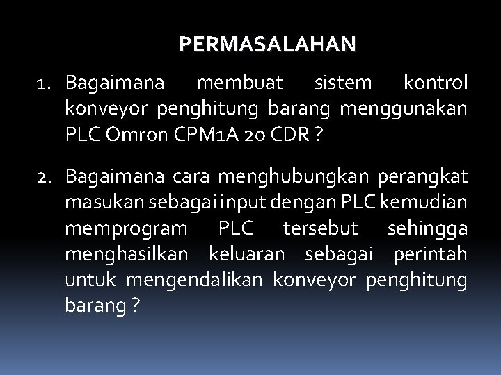 PERMASALAHAN 1. Bagaimana membuat sistem kontrol konveyor penghitung barang menggunakan PLC Omron CPM 1