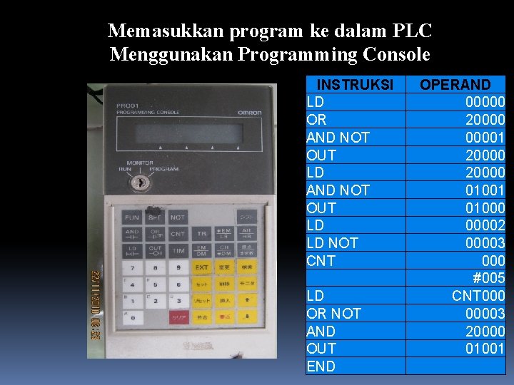 Memasukkan program ke dalam PLC Menggunakan Programming Console INSTRUKSI OPERAND LD 00000 OR 20000