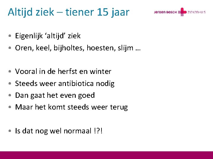 Altijd ziek – tiener 15 jaar • Eigenlijk ‘altijd’ ziek • Oren, keel, bijholtes,