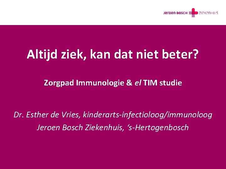 Altijd ziek, kan dat niet beter? Zorgpad Immunologie & el TIM studie Dr. Esther