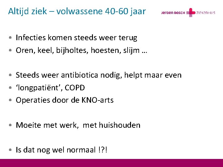 Altijd ziek – volwassene 40 -60 jaar • Infecties komen steeds weer terug •