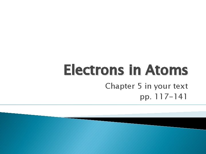 Electrons in Atoms Chapter 5 in your text pp. 117 -141 