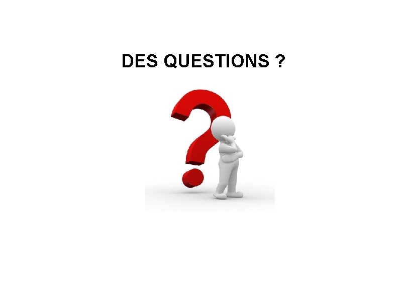  DES QUESTIONS ? 