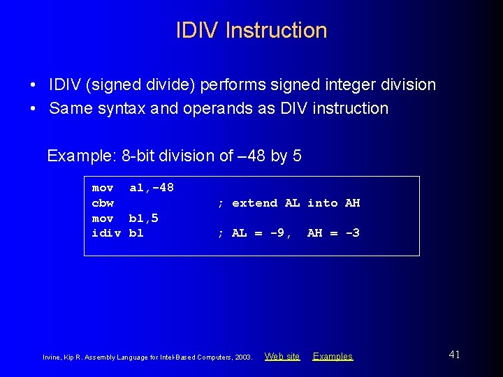 IDIV Instruction • IDIV (signed divide) performs signed integer division • Same syntax and