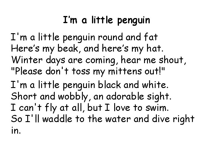 I’m a little penguin I'm a little penguin round and fat Here’s my beak,