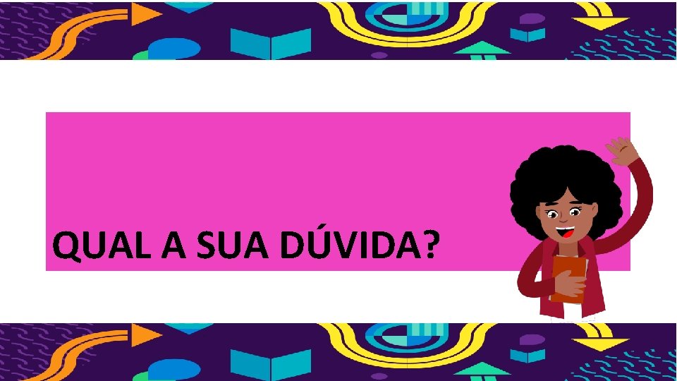 QUAL A SUA DÚVIDA? 