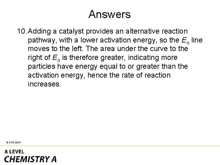 Answers 10. Adding a catalyst provides an alternative reaction pathway, with a lower activation