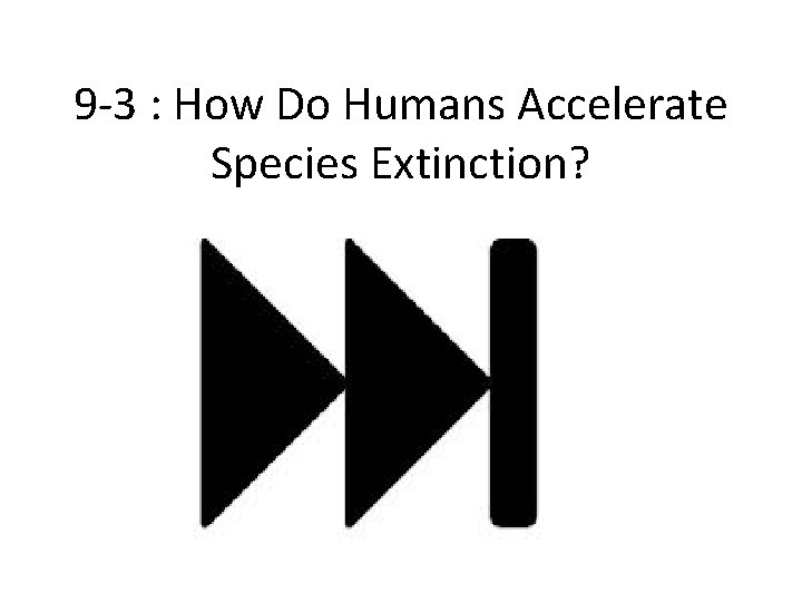 9 -3 : How Do Humans Accelerate Species Extinction? 