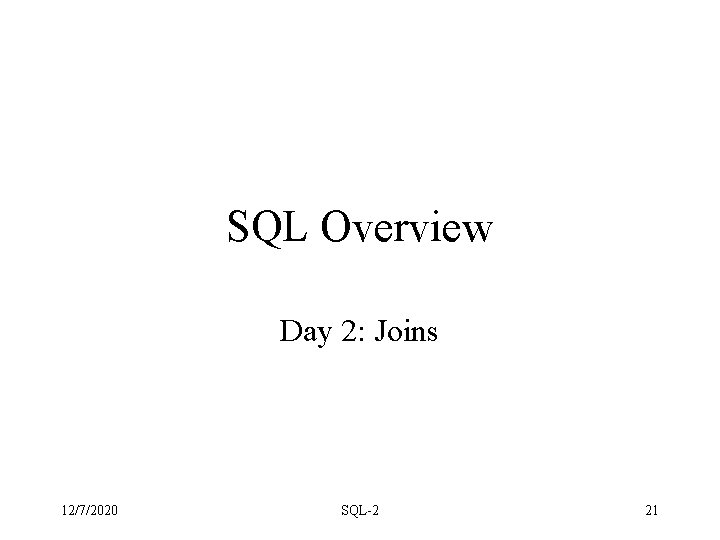 SQL Overview Day 2: Joins 12/7/2020 SQL-2 21 SQL Overview Day 2: Joins 12/7/2020 SQL-2 21