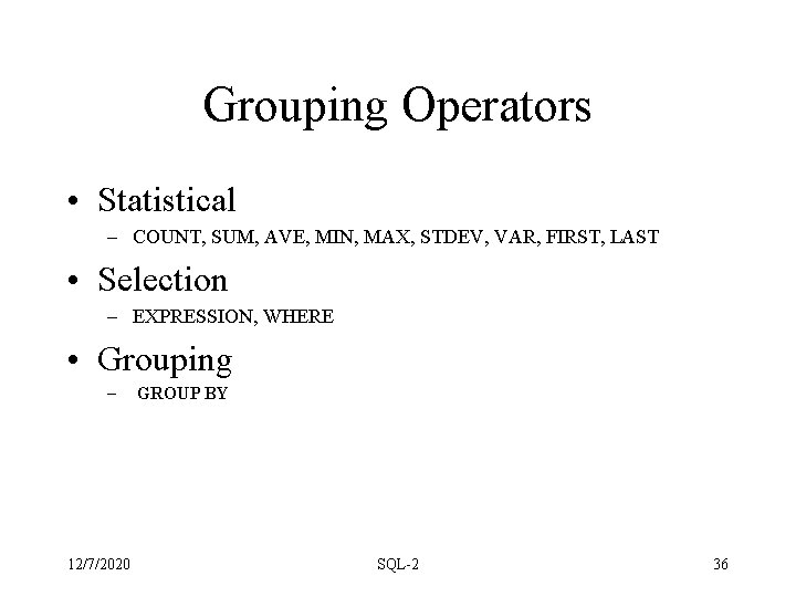 Grouping Operators • Statistical – COUNT, SUM, AVE, MIN, MAX, STDEV, VAR, FIRST, LAST Grouping Operators • Statistical – COUNT, SUM, AVE, MIN, MAX, STDEV, VAR, FIRST, LAST