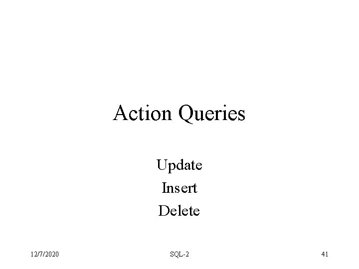 Action Queries Update Insert Delete 12/7/2020 SQL-2 41 Action Queries Update Insert Delete 12/7/2020 SQL-2 41