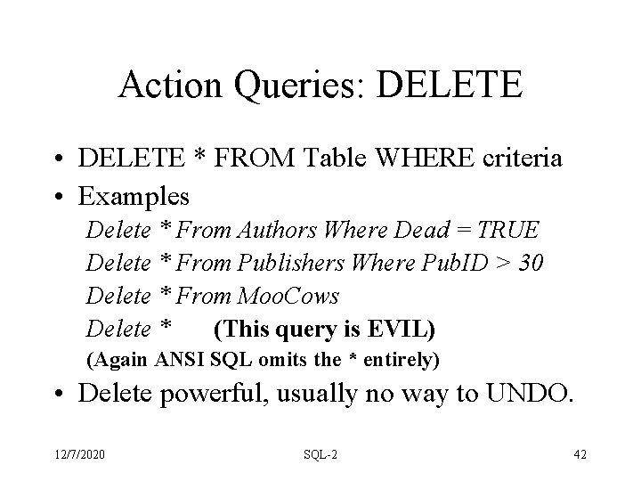 Action Queries: DELETE • DELETE * FROM Table WHERE criteria • Examples Delete * Action Queries: DELETE • DELETE * FROM Table WHERE criteria • Examples Delete *