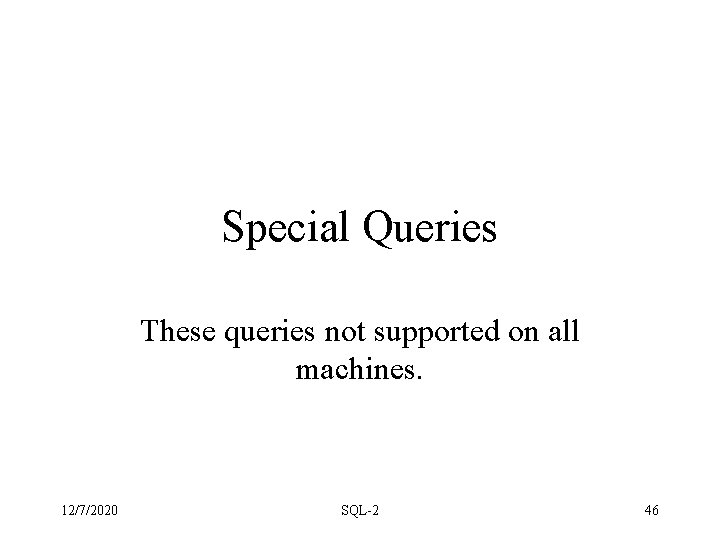 Special Queries These queries not supported on all machines. 12/7/2020 SQL-2 46 Special Queries These queries not supported on all machines. 12/7/2020 SQL-2 46