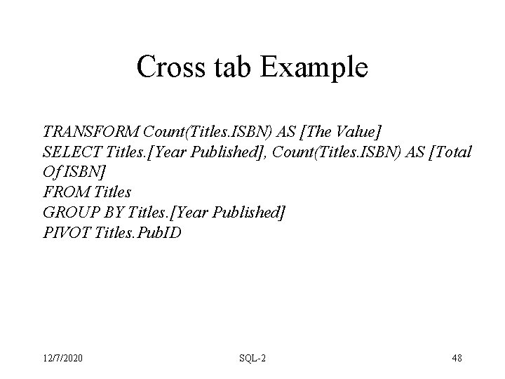 Cross tab Example TRANSFORM Count(Titles. ISBN) AS [The Value] SELECT Titles. [Year Published], Count(Titles.