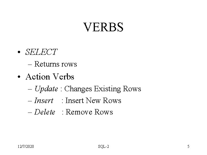 VERBS • SELECT – Returns rows • Action Verbs – Update : Changes Existing VERBS • SELECT – Returns rows • Action Verbs – Update : Changes Existing