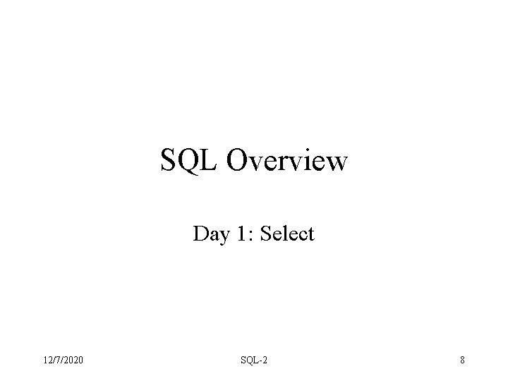 SQL Overview Day 1: Select 12/7/2020 SQL-2 8 SQL Overview Day 1: Select 12/7/2020 SQL-2 8