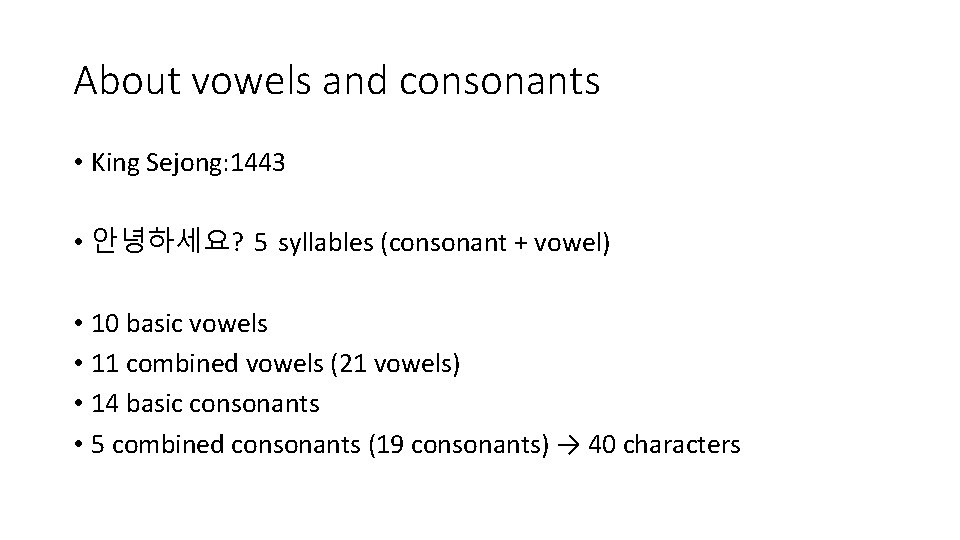 About vowels and consonants • King Sejong: 1443 • 안녕하세요? 5 syllables (consonant +