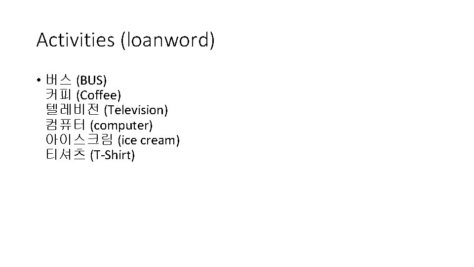 Activities (loanword) • 버스 (BUS) 커피 (Coffee) 텔레비전 (Television) 컴퓨터 (computer) 아이스크림 (ice cream)