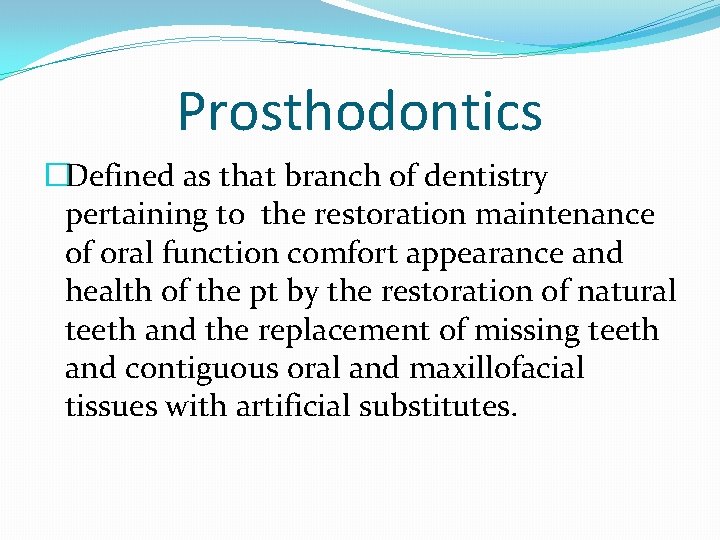 Prosthodontics �Defined as that branch of dentistry pertaining to the restoration maintenance of oral