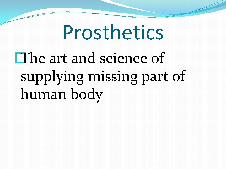 Prosthetics � The art and science of supplying missing part of human body 