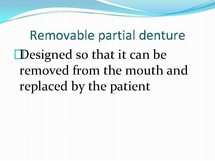 Removable partial denture �Designed so that it can be removed from the mouth and