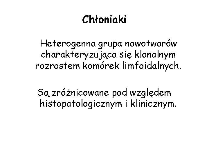 Chłoniaki Heterogenna grupa nowotworów charakteryzująca się klonalnym rozrostem komórek limfoidalnych. Są zróżnicowane pod względem Chłoniaki Heterogenna grupa nowotworów charakteryzująca się klonalnym rozrostem komórek limfoidalnych. Są zróżnicowane pod względem
